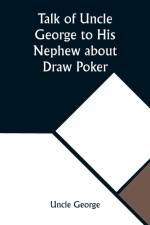 Talk of Uncle George to His Nephew about Draw Poker Containing valuable suggestions in connection with this great American game. Also, instruction and directions to clubs and social card parties, whose members play only for recreation and pastime, with ti af Uncle George