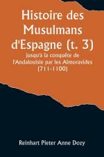 Histoire des Musulmans d'Espagne (t. 3); jusqu'à la conquête de l'Andalouisie par les Almoravides (711-1100) af Reinhart Pieter Dozy