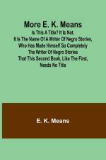 More E. K. Means; Is This a Title? It Is Not. It Is the Name of a Writer of Negro Stories, Who Has Made Himself So Completely the Writer of Negro Stories That This Second Book, Like the First, Needs No Title af E. K. Means