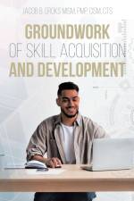 Groundwork of Skill Acquisition and Development af Jacob B. Oroks Mism Pmp Cism Cts