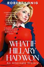 What If Hillary Had Won? An Alternate History af Robert Lonig