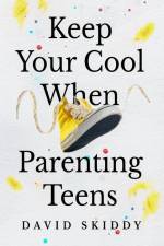 Keep Cool When Parenting Teens af David Skiddy