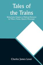 Tales of the Trains Being Some Chapters of Railroad Romance by Tilbury Tramp, Queen's Messenger af Charles James Lever