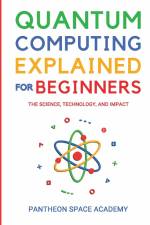 QUANTUM COMPUTING EXPLAINED FOR BEGINNERS af Pantheon Space Academy