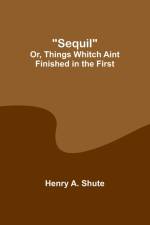 Sequil; Or, Things Whitch Aint Finished in the First af Henry A. Shute