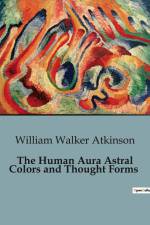 The Human Aura Astral Colors and Thought Forms af William Walker Atkinson