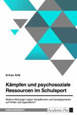 Kämpfen und psychosoziale Ressourcen im Schulsport. Welche Wirkungen haben Kampfformen und Kampfsportarten auf Kinder und Jugendliche? af Erhan Kök