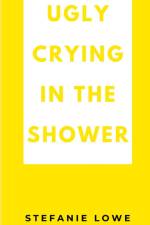Ugly Crying in the Shower af Stefanie Lowe