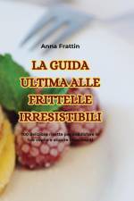 LA GUIDA ULTIMA ALLE FRITTELLE IRRESISTIBILI af Anna Frattin