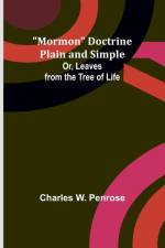 Mormon Doctrine Plain and Simple; Or, Leaves from the Tree of Life af Charles W. Penrose