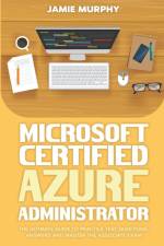 Microsoft Certified Azure Administrator The Ultimate Guide to Practice Test Questions, Answers and Master the Associate Exam af Jamie Murphy