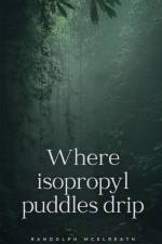 Where isopropyl puddles drip af Randolph McElreath