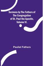 Sermons by the Fathers of the Congregation of St. Paul the Apostle, Volume VI. af Paulist Fathers