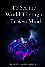 To See the World through a broken mind af Faiza Ashlynn Mohammad