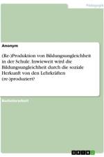 (Re-)Produktion von Bildungsungleichheit in der Schule. Inwieweit wird die Bildungsungleichheit durch die soziale Herkunft von den Lehrkräften (re-)produziert? af Anonymous