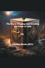 The Key to Pleasing God Unveiling the Power of Faith af Claudius Brown