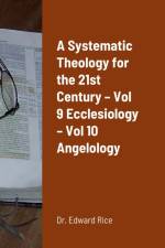 A Systematic Theology for the 21st Century - Vol 9 Ecclesiology - Vol 10 Angelology af Edward Rice