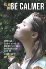 How To Be Calmer - Learn 25 ways to reduce stress and discover how to calm down af Zen Michael