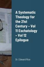A Systematic Theology for the 21st Century - Vol 11 Eschatology - Vol 12 Epilogue af Edward Rice