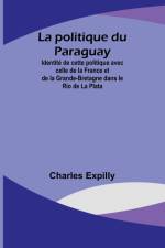 La politique du Paraguay; Identité de cette politique avec celle de la France et de la Grande-Bretagne dans le Rio de La Plata af Charles Expilly