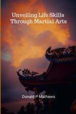 Unveiling Life Skills through Martial Arts af Donald Mathews