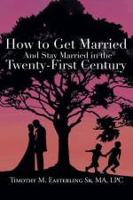 How to Get Married and Stay Married in the Twenty-First Century af Timothy M. Easterling Sr MA LPC