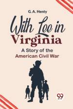 With Lee In Virginia A Story Of The American Civil War af G. A. Henty