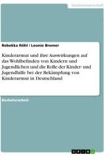 Kinderarmut und ihre Auswirkungen auf das Wohlbefinden von Kindern und Jugendlichen und die Rolle der Kinder- und Jugendhilfe bei der Bekämpfung von Kinderarmut in Deutschland af Rebekka Röhl