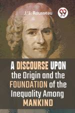 A Discourse Upon The Origin And The Foundation Of The Inequality Among Mankind af J. J. Rousseau