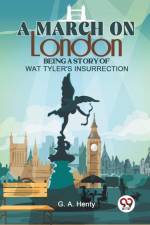 A March On London Being A Story Of Wat Tyler'S Insurrection af Henty G. A.