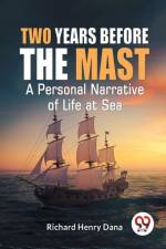 Two Years Before The Mast A Personal Narrative Of Life At Sea af Dana Richard Henry