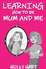 Learning How to Be Mum and Me af Holly Hart