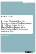 Zwischen Schutz und Kontrolle. Ressourcenorientierte Handlungsstrategien für Fachkräfte Sozialer Arbeit in Eltern-Kind-Einrichtungen mit an Borderline-Persönlichkeitsstörungen erkrankten Eltern af Nele-Marie Schrader