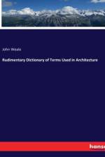 Rudimentary Dictionary of Terms Used in Architecture af John Weale