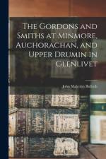 The Gordons and Smiths at Minmore, Auchorachan, and Upper Drumin in Glenlivet af John Malcolm Bulloch