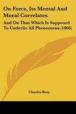 On Force, Its Mental And Moral Correlates af Charles Bray