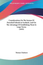 Considerations On The System Of Parochial Schools In Scotland, And On The Advantage Of Establishing Them In Large Towns (1819)
