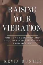 Raising Your Vibration: Fine Tune Your Body and Soul to Receive Messages from Heaven af Kevin Hunter