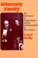 Intensely Family: The Inheritance of Family Shame and the Autobiographies of Henry James af Carol Holly