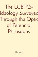 The LGBTQ+ Ideology Surveyed Through the Optic of Perennial Philosophy af Anthony T Vento