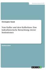 Vom Kaffee und dem Kaffeehaus. Eine kulturhistorische Betrachtung zweier Institutionen af Christopher Hanek