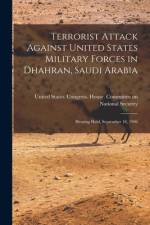 Terrorist Attack Against United States Military Forces in Dhahran, Saudi Arabia: Hearing Held, September 18, 1996 af United States Congress House Commi