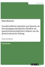 Gesellschaftliche Identität und Sprache als forschungsgeschichtliches Problem im sprachwissenschaftlichen Diskurs um die deutsch-deutsche Teilung af Robert Bachmann