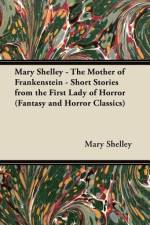 Mary Shelley - The Mother of Frankenstein - Short Stories from the First Lady of Horror (Fantasy and Horror Classics) af Mary Wollstonecraft Shelley