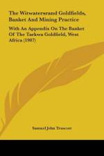The Witwatersrand Goldfields, Banket And Mining Practice af Samuel John Truscott