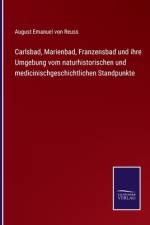 Carlsbad, Marienbad, Franzensbad und ihre Umgebung vom naturhistorischen und medicinischgeschichtlichen Standpunkte af August Emanuel von Reuss