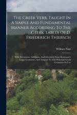 The Greek Verb, Taught In A Simple And Fundamental Manner According To The Greek Tables Of D. Friederich Thiersch: With Alterations, Additions, And Se af William Nast