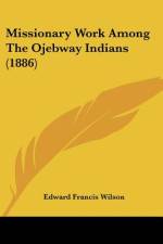 Missionary Work Among The Ojebway Indians (1886) af Edward Francis Wilson