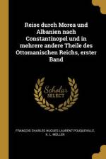 Reise Durch Morea Und Albanien Nach Constantinopel Und in Mehrere Andere Theile Des Ottomanischen Reichs, Erster Band af Francois Charles Hugues Laurent Pouquev