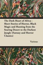 The Dark Heart of Africa - Short Stories of Horror, Black Magic and Hunting from the Searing Desert to the Darkest Jungle (Fantasy and Horror Classics af Various